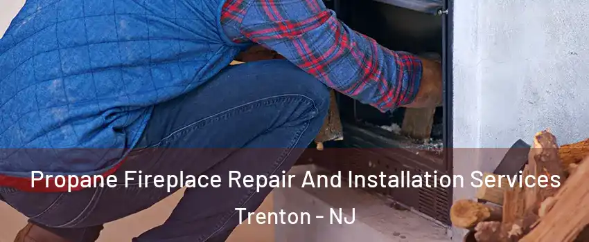  Propane Fireplace Repair And Installation Services Trenton - NJ